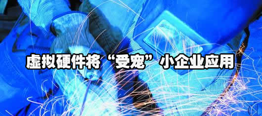 打开云计算 虚拟硬件“受宠”小企业应用 